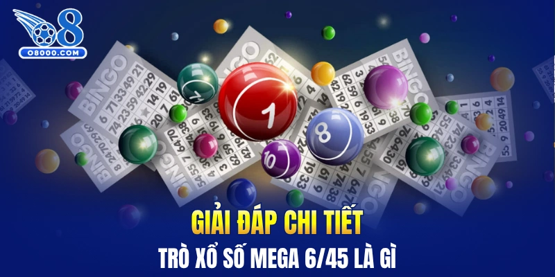 Giải đáp chi tiết trò xổ số Mega 6/45 là gì