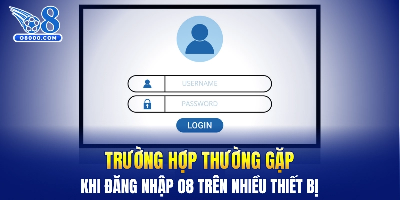 Trường hợp thường gặp khi đăng nhập O8 trên nhiều thiết bị